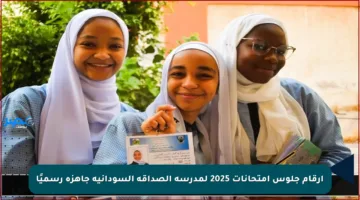 أرقام جلوس امتحانات 2025 لمدرسة الصداقة السودانية جاهزة رسميًا